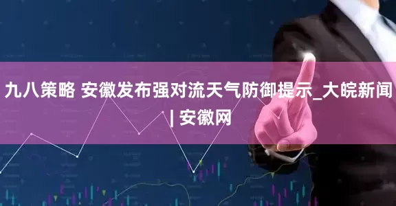 九八策略 安徽发布强对流天气防御提示_大皖新闻 | 安徽网