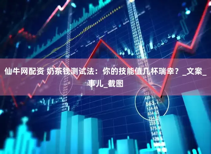 仙牛网配资 奶茶钱测试法：你的技能值几杯瑞幸？_文案_事儿_截图