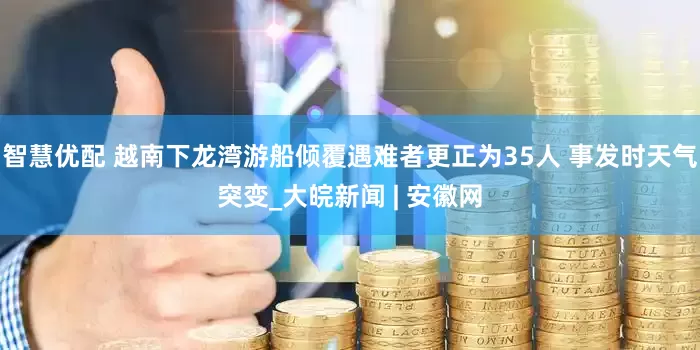 智慧优配 越南下龙湾游船倾覆遇难者更正为35人 事发时天气突变_大皖新闻 | 安徽网