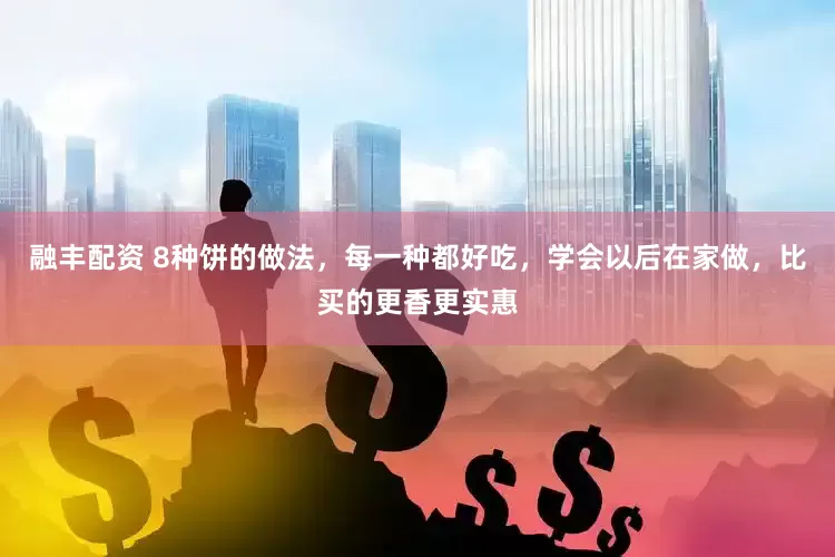 融丰配资 8种饼的做法，每一种都好吃，学会以后在家做，比买的更香更实惠