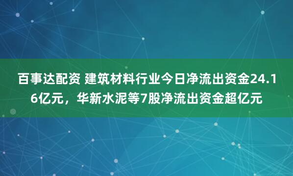 百事达配资 建筑材料行业今日净流出资金24.16亿元，华新水泥等7股净流出资金超亿元