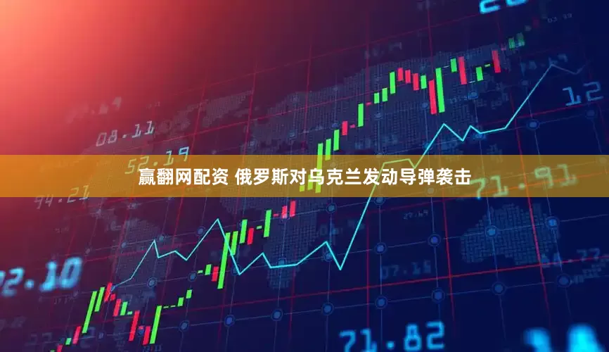 赢翻网配资 俄罗斯对乌克兰发动导弹袭击