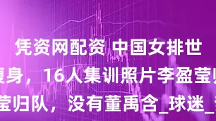 凭资网配资 中国女排世锦赛名单瘦身，16人集训照片李盈莹归队，没有董禹含_球迷_梦洁_主攻手