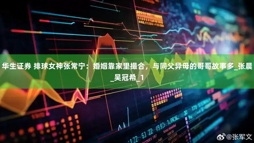 华生证券 排球女神张常宁：婚姻靠家里撮合，与同父异母的哥哥故事多_张晨_吴冠希_1
