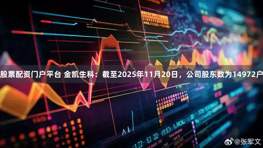 股票配资门户平台 金凯生科：截至2025年11月20日，公司股东数为14972户