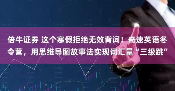 倍牛证券 这个寒假拒绝无效背词！奇速英语冬令营，用思维导图故事法实现词汇量“三级跳”