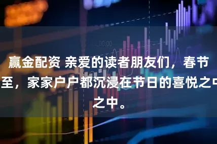 赢金配资 亲爱的读者朋友们，春节将至，家家户户都沉浸在节日的喜悦之中。