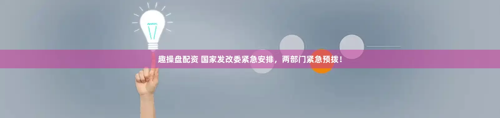 趣操盘配资 国家发改委紧急安排，两部门紧急预拨！