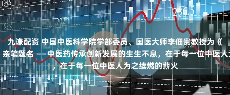 九谦配资 中国中医科学院学部委员、国医大师李佃贵教授为《中国名医年鉴》亲笔题名 ——中医药传承创新发展的生生不息，在于每一位中医人为之续燃的薪火