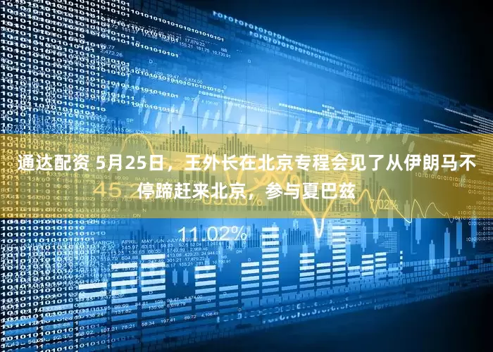 通达配资 5月25日,王外长在北京专程会见了从伊朗马不停蹄赶来北京,参与夏巴兹